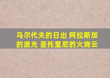 马尔代夫的日出 阿拉斯加的激光 圣托里尼的火烧云